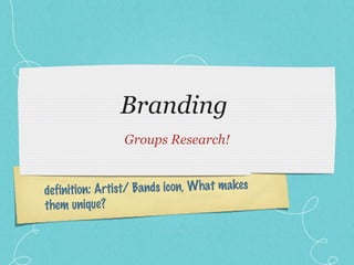 Branding  ,[object Object],definition: Artist/ Bands icon, What makes them unique? 