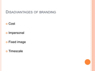 DISADVANTAGES OF BRANDING

   Cost

   Impersonal

   Fixed image

   Timescale
 