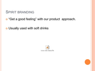 SPIRIT BRANDING
   “Get a good feeling” with our product approach.

   Usually used with soft drinks
 