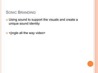 SONIC BRANDING
   Using sound to support the visuals and create a
    unique sound identity

   <jingle all the way video>
 