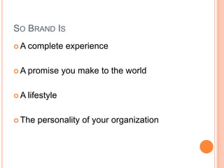 SO BRAND IS
A   complete experience

A   promise you make to the world

A   lifestyle

 The   personality of your organization
 