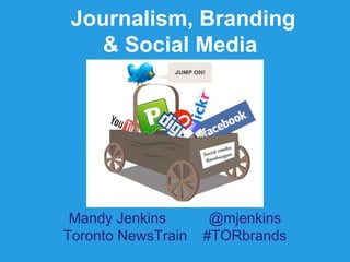 Journalism, Branding
   & Social Media




 Mandy Jenkins       @mjenkins
Toronto NewsTrain   #TORbrands
 