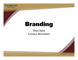 Branding
       g
   Texas State
Campus Recreation
Campus Recreation
 