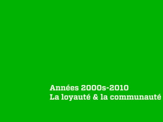 Années 2000s-2010
La loyauté & la communauté
 