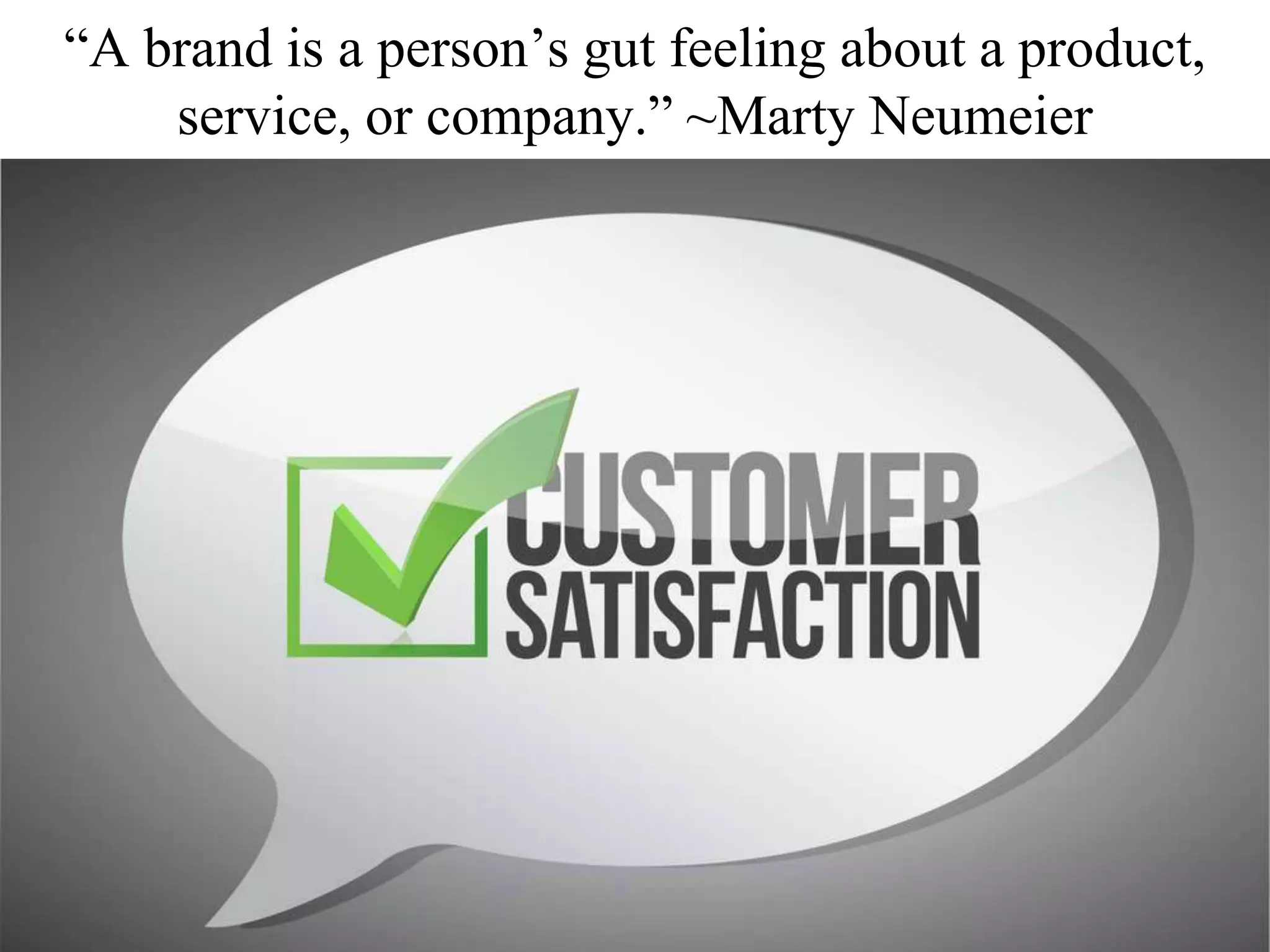 “A brand is a person’s gut feeling about a product,
service, or company.” ~Marty Neumeier
 