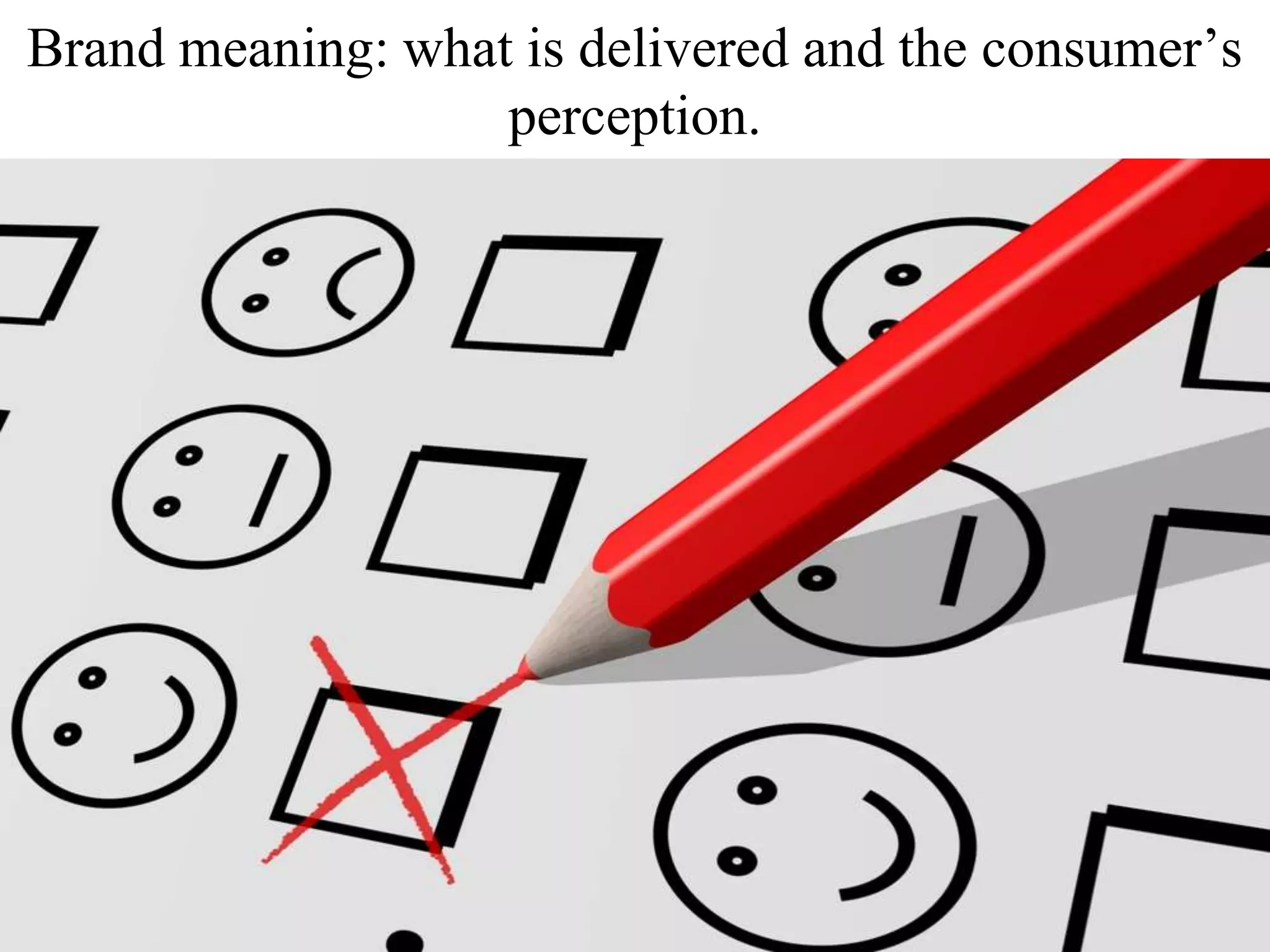 Brand meaning: what is delivered and the consumer’s
perception.
 
