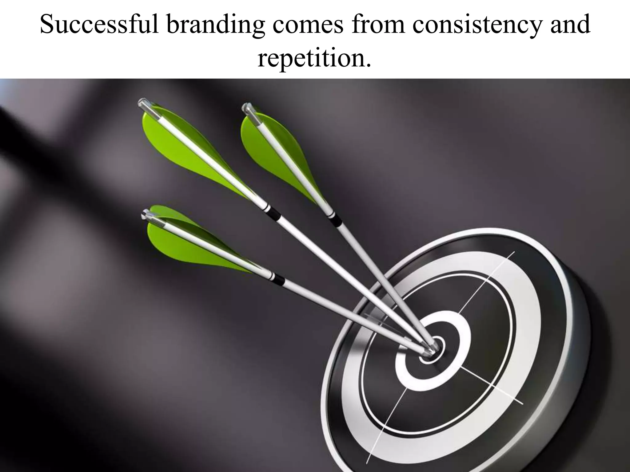 Successful branding comes from consistency and
repetition.
 