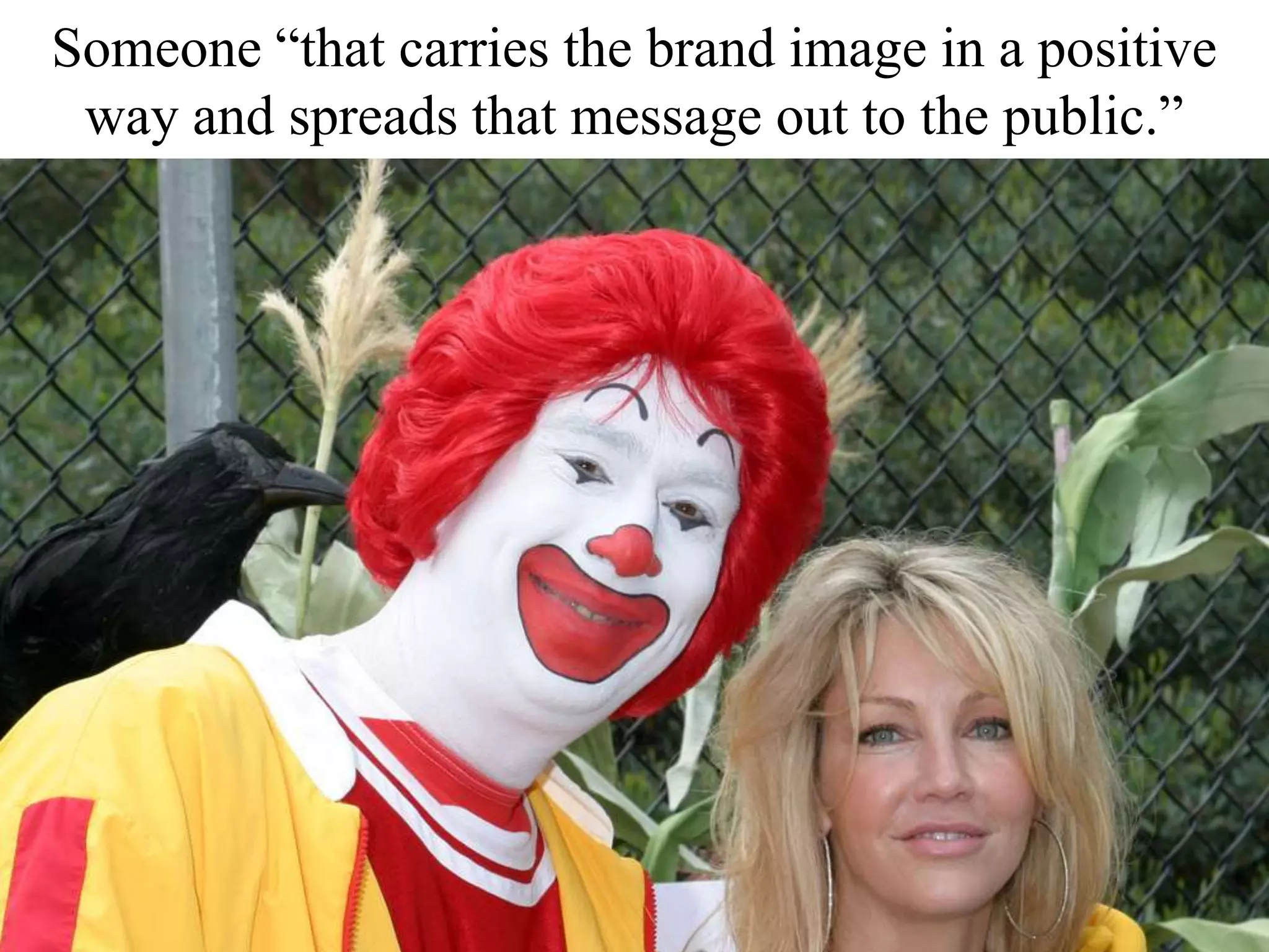 Someone “that carries the brand image in a positive
way and spreads that message out to the public.”
 