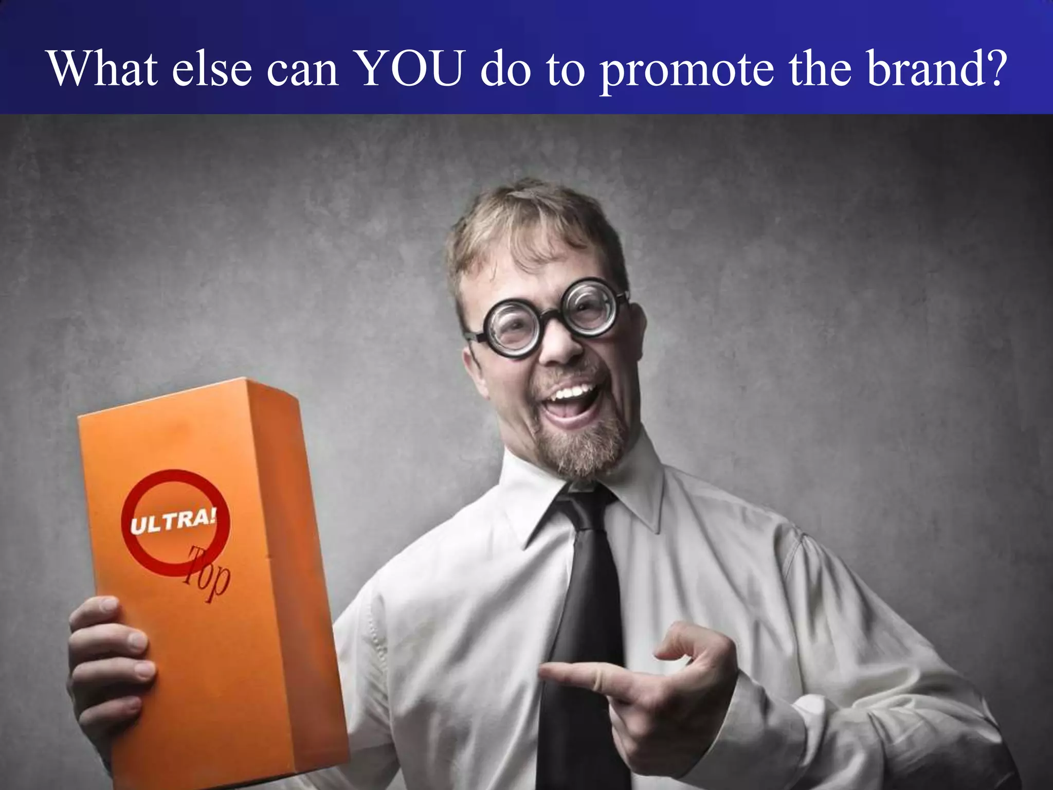 What else can YOU do to promote the brand?
 