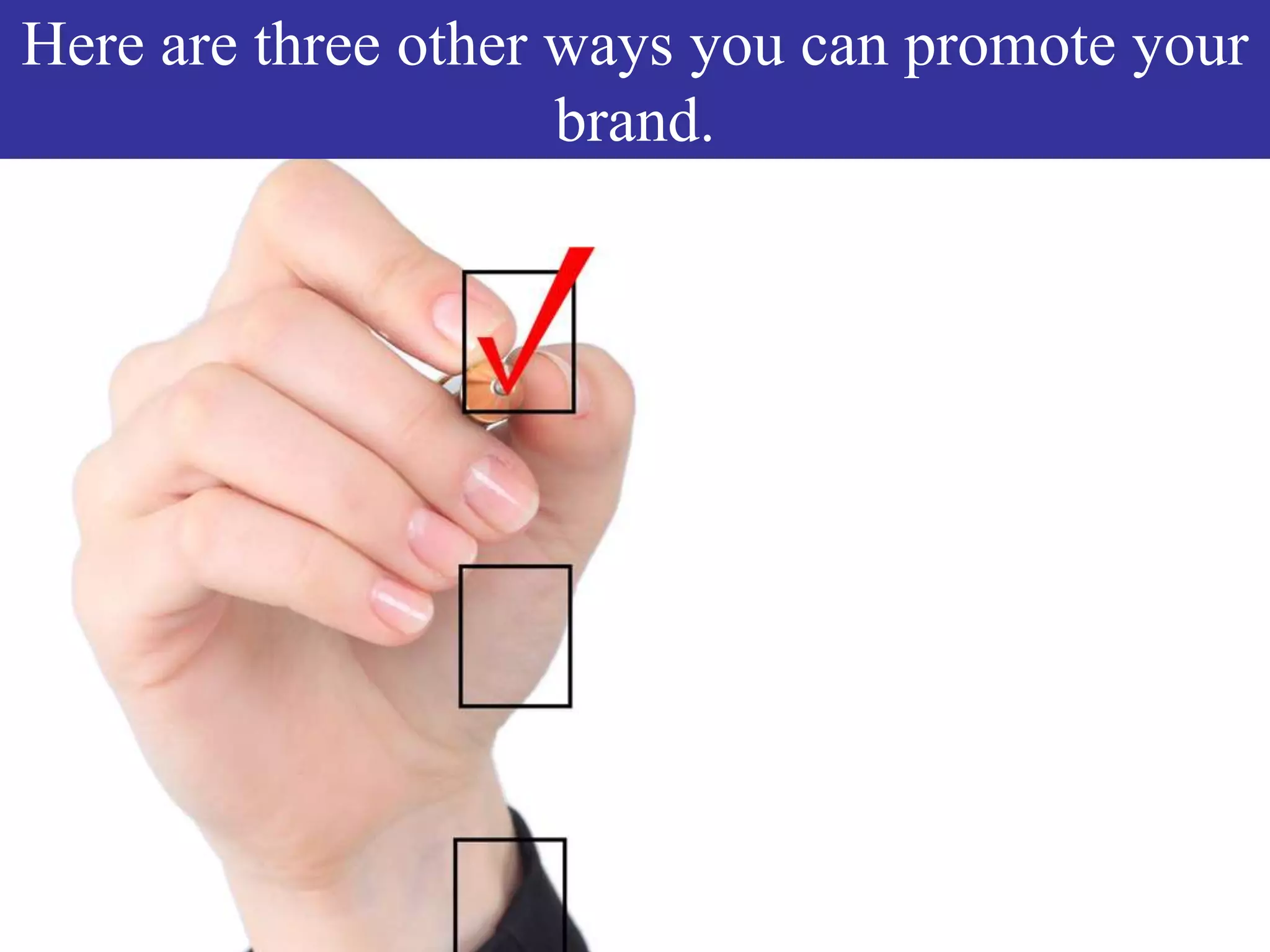 Here are three other ways you can promote your
brand.
 