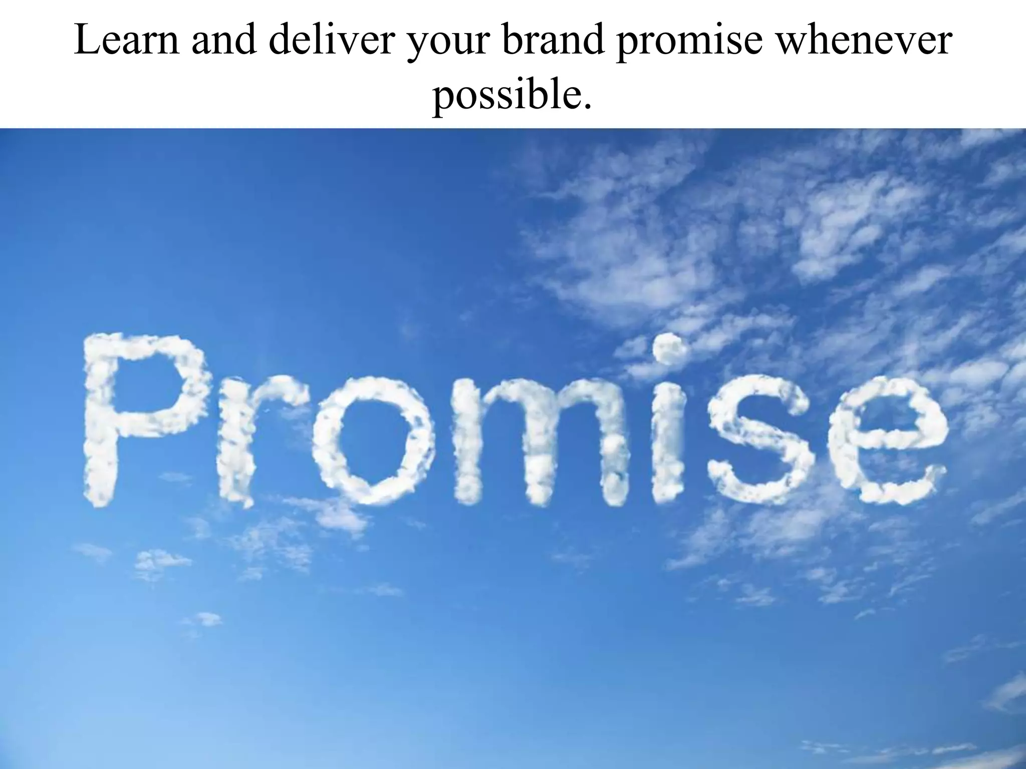 Learn and deliver your brand promise whenever
possible.
 