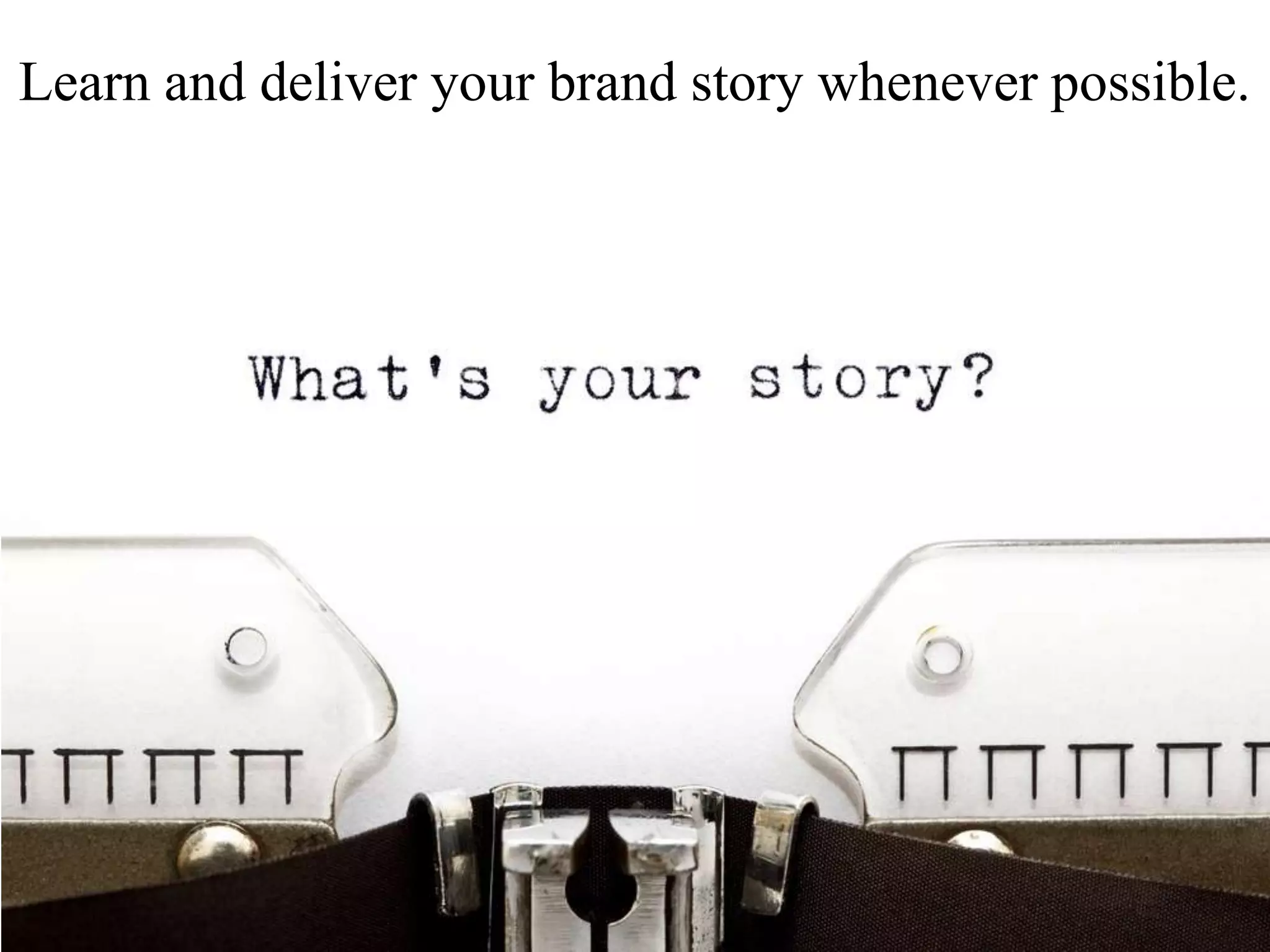 Learn and deliver your brand story whenever possible.
 
