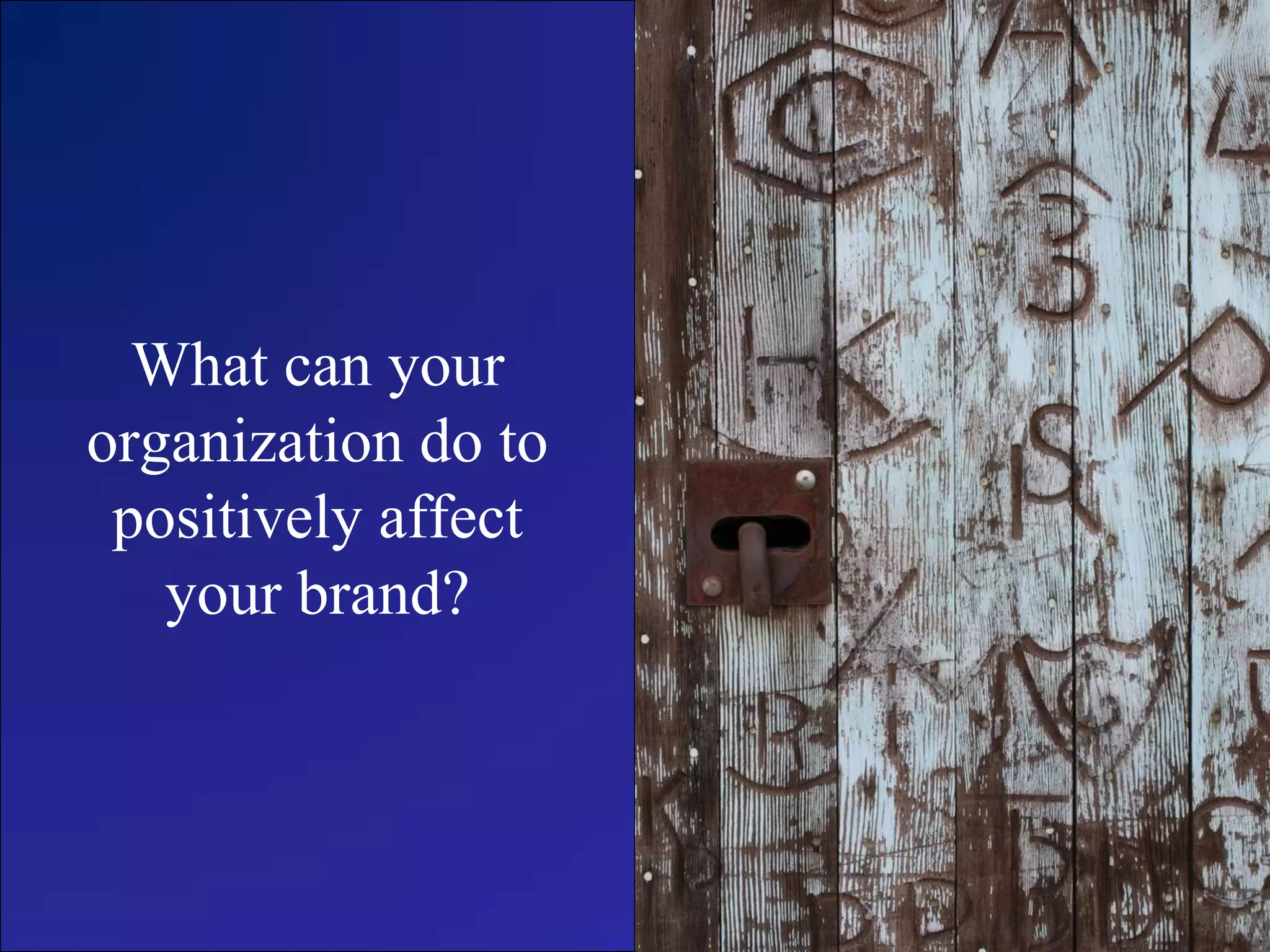 What can your
organization do to
positively affect
your brand?
 