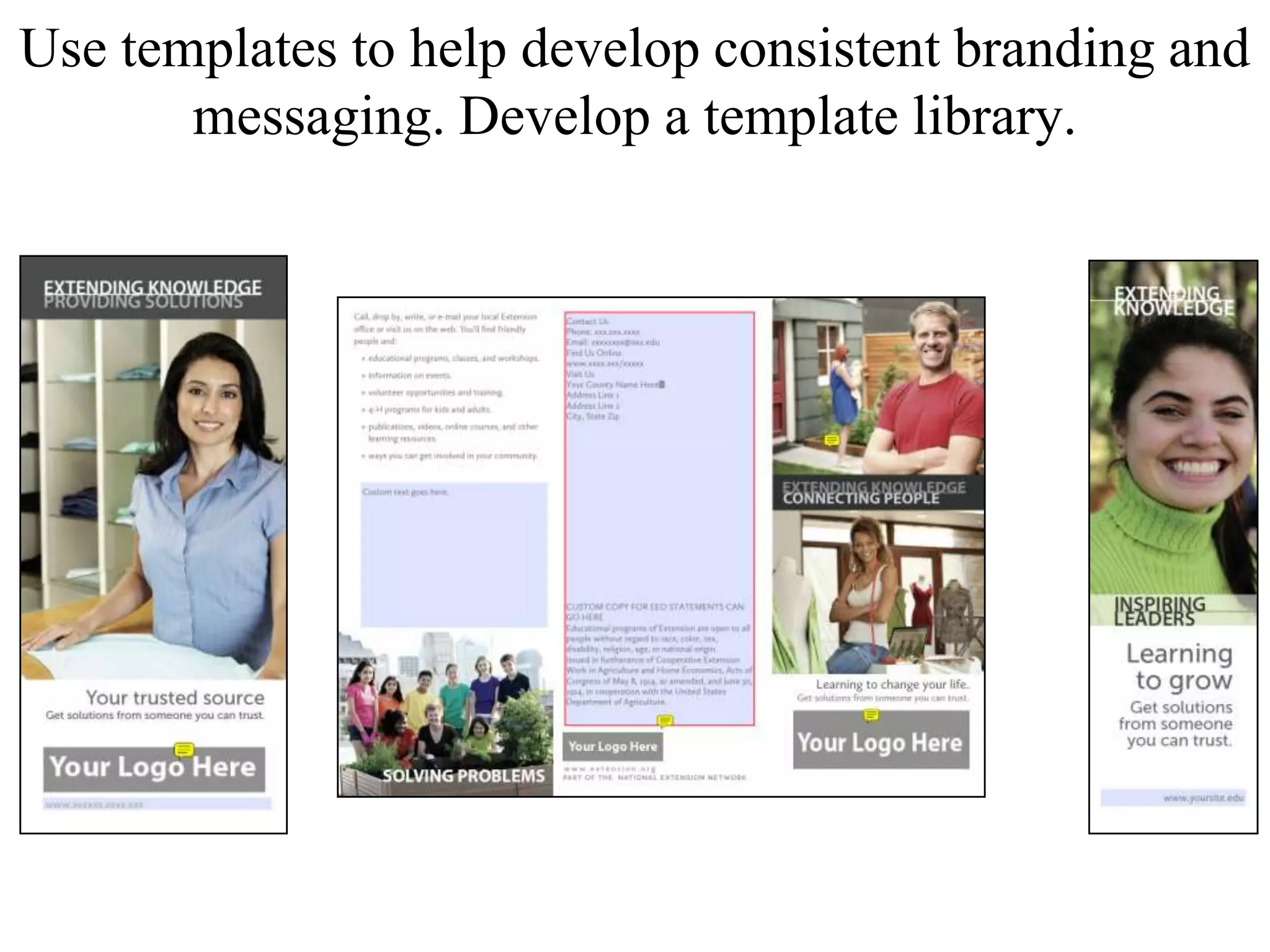 Use templates to help develop consistent branding and
messaging. Develop a template library.
 