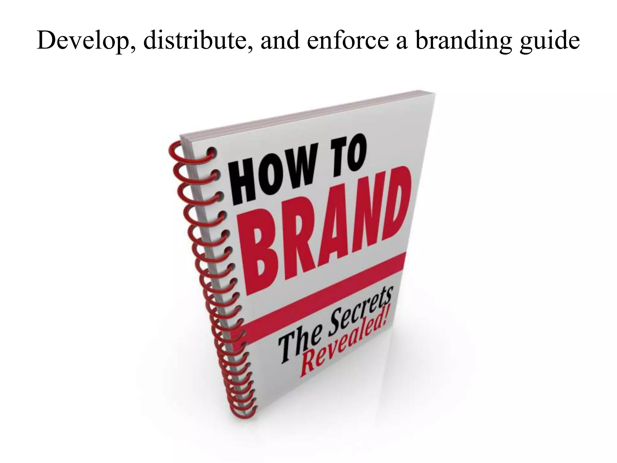 Develop, distribute, and enforce a branding guide
 