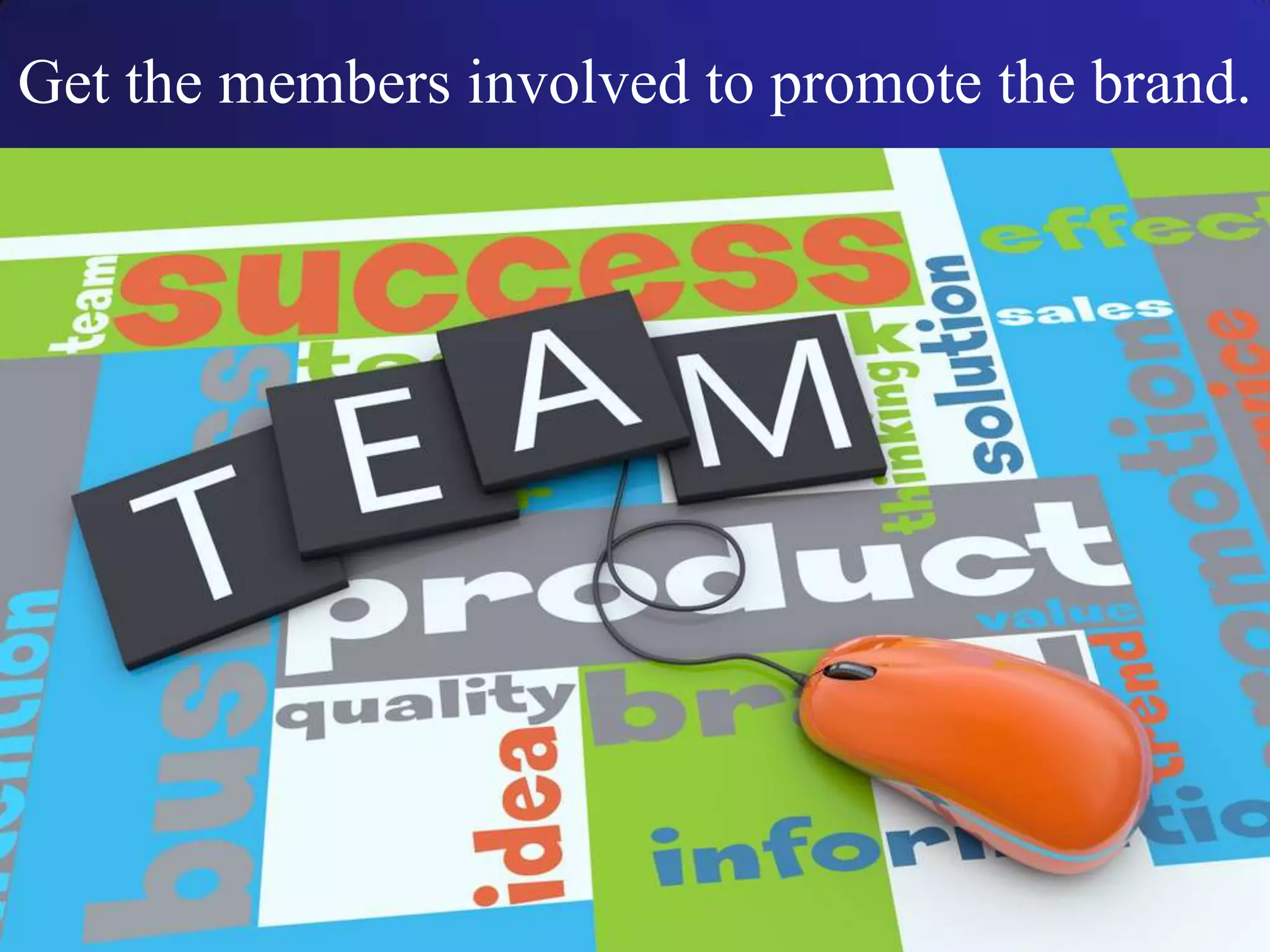Get the members involved to promote the brand.
 