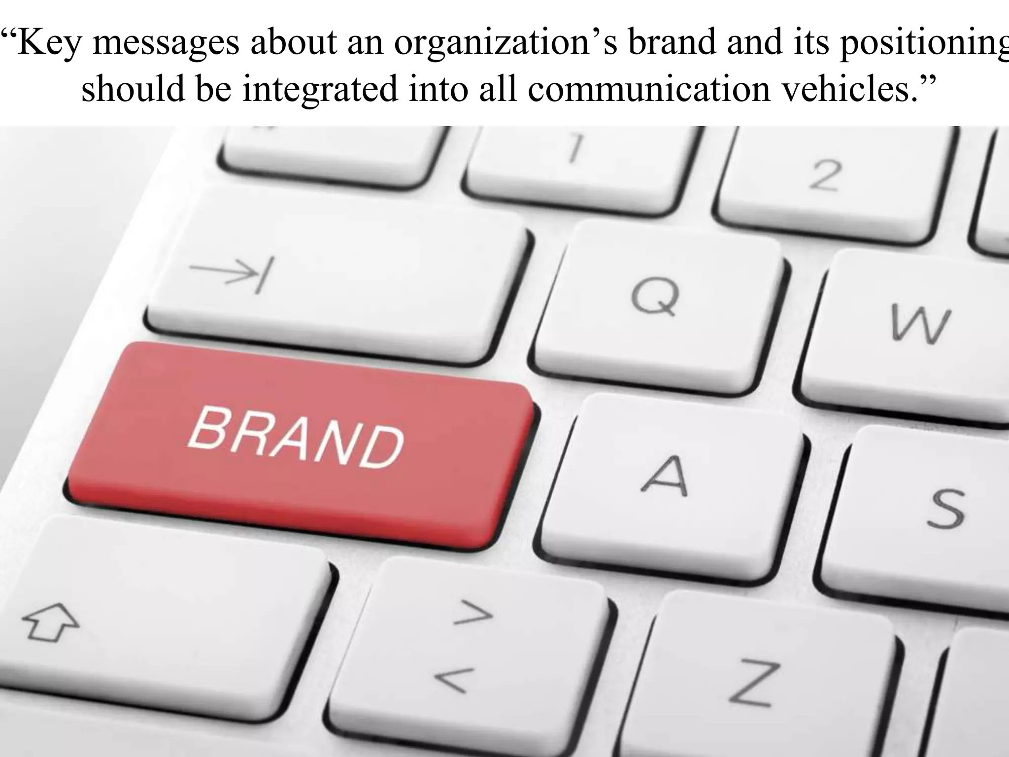 “Key messages about an organization’s brand and its positioning
should be integrated into all communication vehicles.”
 