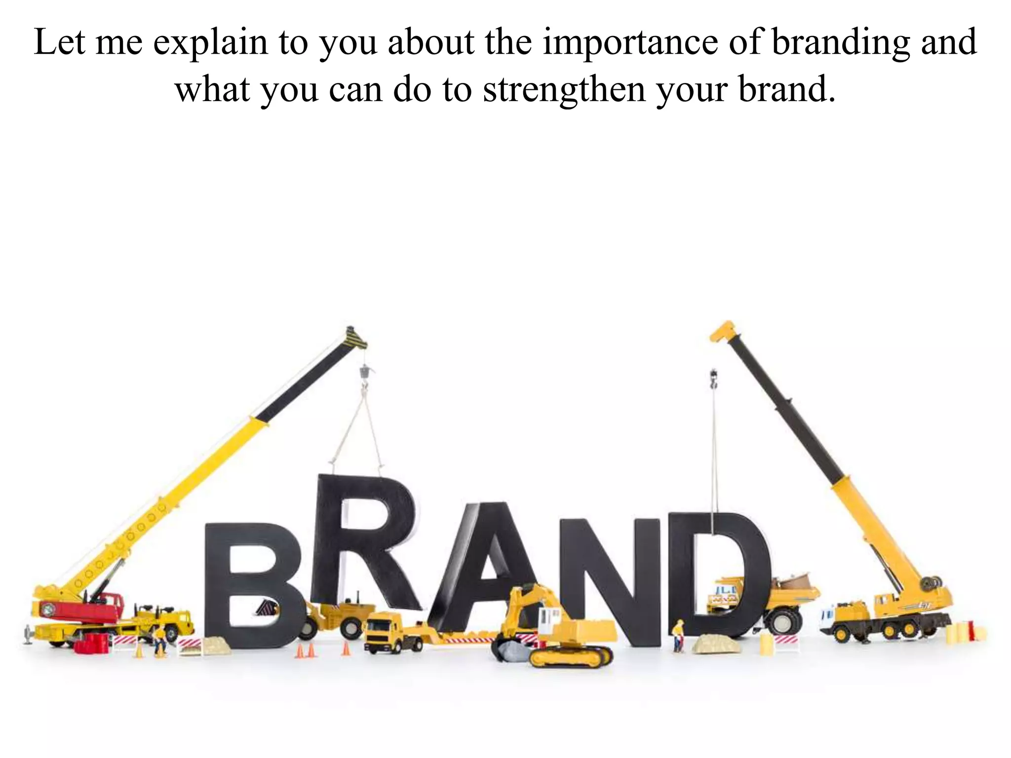 Let me explain to you about the importance of branding and
what you can do to strengthen your brand.
 