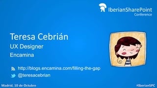 Teresa Cebrián
UX Designer
Encamina
http://blogs.encamina.com/filling-the-gap
@teresacebrian

 