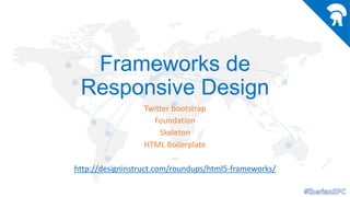 Frameworks de
Responsive Design
Twitter bootstrap
Foundation
Skeleton
HTML Boilerplate
…
http://designinstruct.com/roundups/html5-frameworks/

 