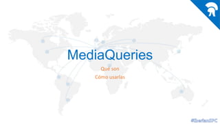 MediaQueries
Qué son
Cómo usarlas

 