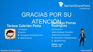 GRACIAS POR SU
ATENCIÓN Porras
Santiago

Teresa Cebrián Peña

Rodríguez

UI Designer

UX Developer

Encamina

Nokia Developer Champion

http://geeks.ms/blogs/santypr
@saintwukong

SolidQ Cloud Developer
http://geeks.ms/blogs/santypr
@saintwukong

 