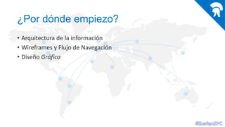 ¿Por dónde empiezo?
• Arquitectura de la información
• Wireframes y Flujo de Navegación
• Diseño Gráfico

 