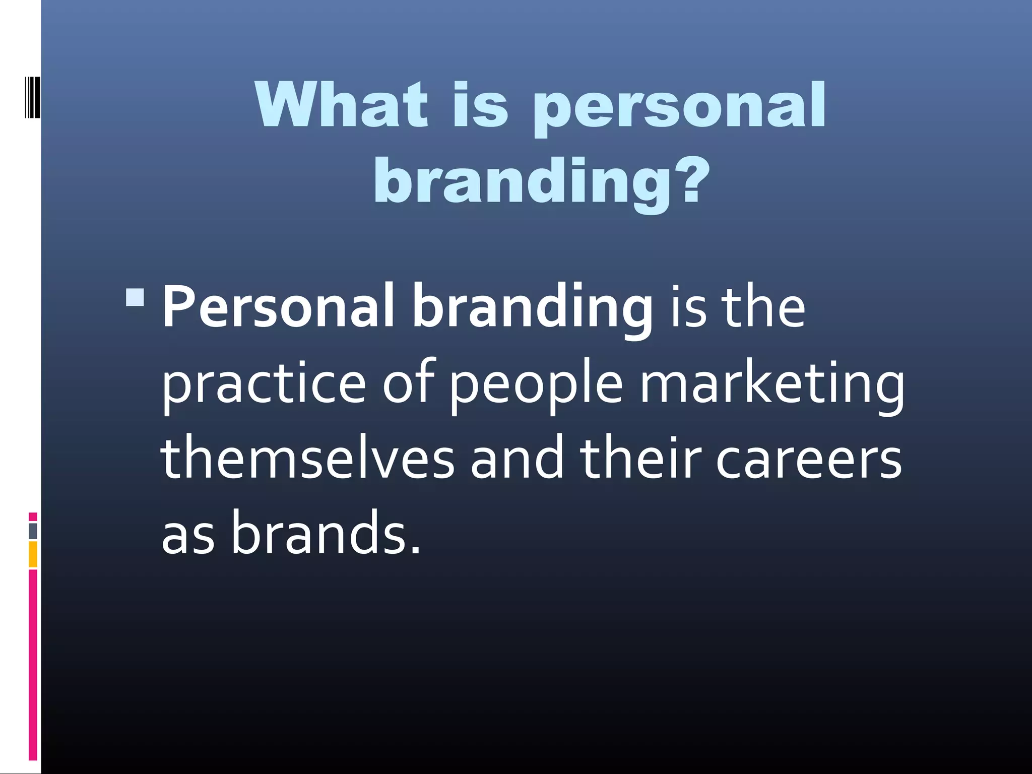 What is personal
branding?
Personal branding is the
practice of people marketing
themselves and their careers
as brands.