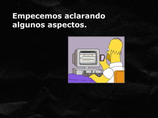 Empecemos aclarando 
algunos aspectos. 
 