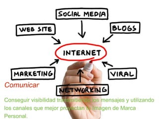 Comunicar 
Conseguir visibilidad transmitiendo los mensajes y utilizando 
los canales que mejor proyectan tu Imagen de Marca 
Personal. 
 