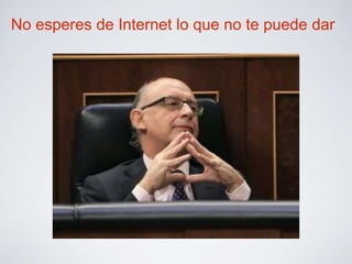 No esperes de Internet lo que no te puede dar 
 