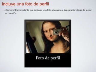 Incluye una foto de perfil 
✴¡Siempre! Es importante que incluyas una foto adecuada a las características de la red 
en cuestión. 
 