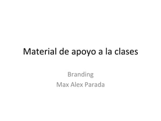 Material	
  de	
  apoyo	
  a	
  la	
  clases	
  
Branding	
  
Max	
  Alex	
  Parada	
  
 