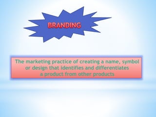 The marketing practice of creating a name, symbol
or design that identifies and differentiates
a product from other products
 