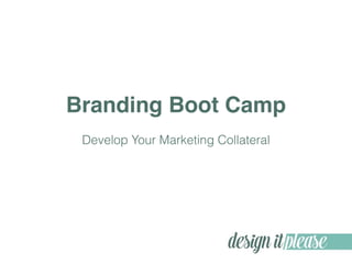 Branding Boot Camp
Develop Your Marketing Collateral
 