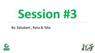 Session #3
By: Salsabeel , Rana & Toka
 