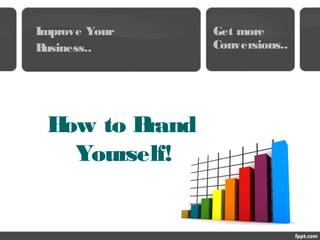 How to Brand
Yourself!
Improve Your
Business..
Get more
Conversions..
 