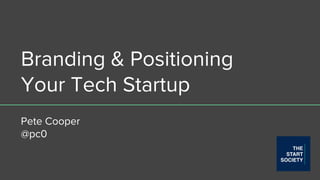 Branding & Positioning
Your Tech Startup
Pete Cooper
@pc0
 