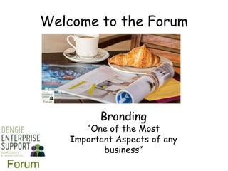 Welcome to the Forum
Branding
“One of the Most
Important Aspects of any
business”
 