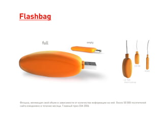 Flashbag
Флэшка, меняющая свой объем в зависимости от количества информации на ней. Около 50 000 посетителей
сайта ежедневно в течение месяца. Главный приз DIA 2006
 