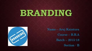 BRANDING
Name – Aruj Kaintura
Course – B.B.A
Batch – 2015-18
Section - B
 