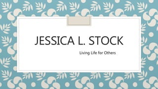 JESSICA L. STOCK
Living Life for Others
 