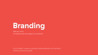 Branding
Enrico Rudello | creative & marketing | lefthandedstudio.com & itacalab.it
linkedin.com/in/enricorudello
Slide per corso
t2i trasferimento tecnologico e innovazione
 
