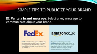SIMPLE TIPS TO PUBLICIZE YOUR BRAND
III. Write a brand message. Select a key message to
communicate about your brand.