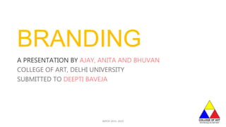 BRANDING
A PRESENTATION BY AJAY, ANITA AND BHUVAN
COLLEGE OF ART, DELHI UNIVERSITY
SUBMITTED TO DEEPTI BAVEJA
BATCH 2015- 2019 1
 