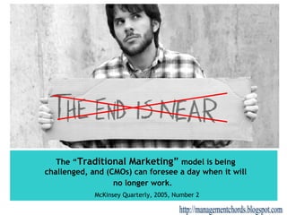 The “ Traditional Marketing”  model is being challenged, and (CMOs) can foresee a day when it will no longer work.   McKin...