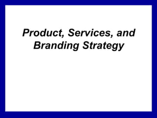 Product, Services, and
Branding Strategy
 