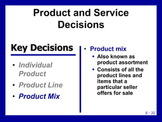 8 - 20
Product and Service
Decisions
• Individual
Product
• Product Line
• Product Mix
• Product mix
 Also known as
produ...