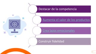 9
Destacar de la competencia
Aumenta el valor de los productos
Crea lazos emocionales
Construir fidelidad
 