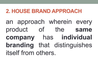 2. HOUSE BRAND APPROACH
an approach wherein every
product of the same
company has individual
branding that distinguishes
itself from others.
 